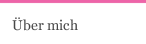 &Uuml;ber mich